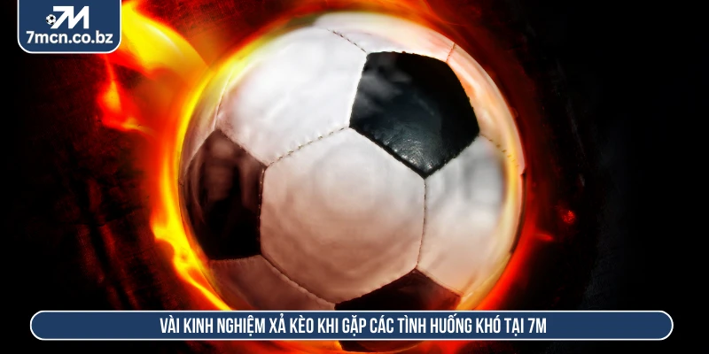 Kinh Nghiệm Xả Kèo Chuẩn Xác Giúp Tối Ưu Hóa Vốn Đầu Tư 1 Vài kinh nghiệm xả kèo khi gặp các tình huống khó tại 7M